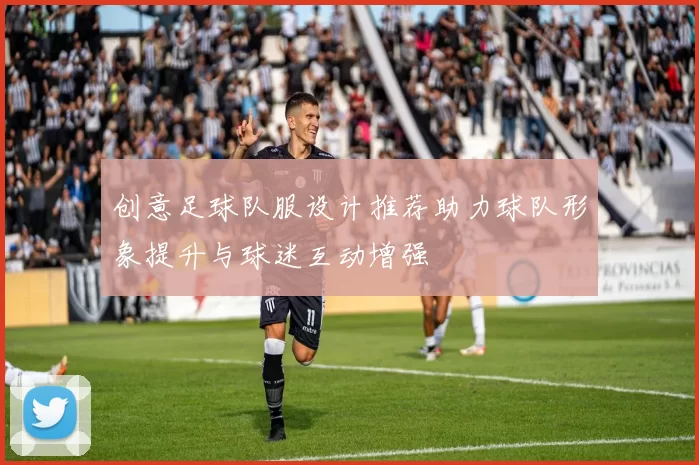创意足球队服设计推荐助力球队形象提升与球迷互动增强