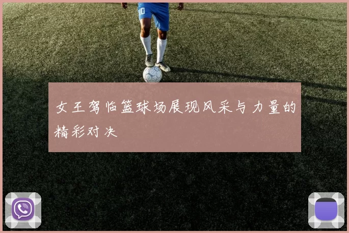 女王驾临篮球场展现风采与力量的精彩对决