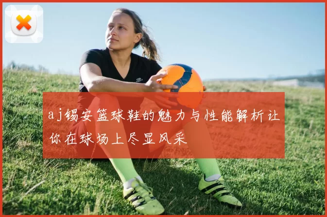 aj锡安篮球鞋的魅力与性能解析让你在球场上尽显风采